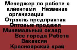 Менеджер по работе с клиентами › Название организации ­ Ulmart › Отрасль предприятия ­ Оптовые продажи › Минимальный оклад ­ 40 000 - Все города Работа » Вакансии   . Красноярский край,Бородино г.